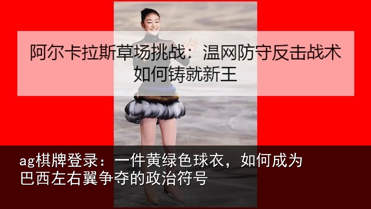 ag棋牌登录:一件黄绿色球衣,如何成为巴西左右翼争夺的政治符号