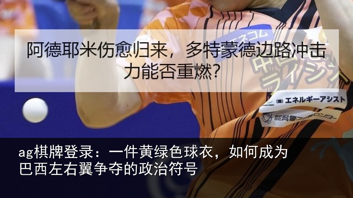 ag棋牌登录:一件黄绿色球衣,如何成为巴西左右翼争夺的政治符号