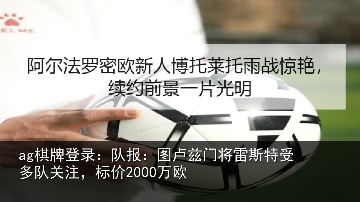 ag棋牌登录:队报:图卢兹门将雷斯特受多队关注,标价2000万欧