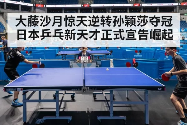 大藤沙月惊天逆转孙颖莎夺冠日本乒乓新天才正式宣告崛起